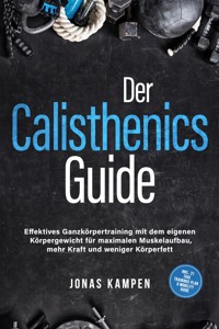 Der Calisthenics Guide: Effektives Ganzkörpertraining mit dem eigenen Körpergewicht für maximalen Muskelaufbau, mehr Kraft und weniger Körperfett - inkl. 21 Tage Trainingsplan & Mobility Guide - Jonas Kampen - ebook