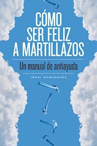 Cómo ser feliz a martillazos - Iñaki Domínguez - ebook