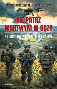 Nie patrz martwym w oczy. Polacy na wojnie w Ukrainie - Michał Bruszewski, Maciej Szopa - książka