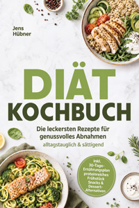 Diät Kochbuch: Die leckersten Rezepte für genussvolles Abnahmen – alltagstauglich & sättigend – inkl. 30-Tage-Ernährungsplan, proteinreiches Frühstück, Snacks & Dessert-Alternativen - Jens Hübner - ebook