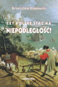Czy Polskę stać na niepodległość? Teksty wybrane z lat 1991-2019 - Bronisław Łagowski - książka