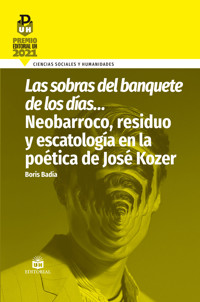Las sobras del banquete de los días… Neobarroco, residuo y escatología en la poética de José Kozer - Boris Badía - ebook