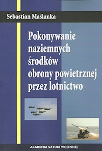 Pokonywanie naziemnych środków obrony powietrznej przez lotnictwo - Maślanka Sebastian - książka