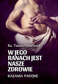 W Jego ranach jest nasze zdrowie – Kazania Pasyjne 2020 - ks. Teodor Szarwark - ebook