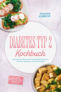 Diabetes Typ 2 Kochbuch: Die leckersten Rezepte für stabile Blutzuckerwerte, leichteres Abnehmen und mehr Energie – inkl. 30-Tage-Ernährungsplan, Brotrezepten, Snacks & Desserts ohne Zuckerzusatz - Susanne Albrecht - ebook