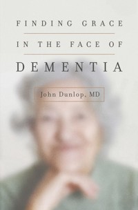 Finding Grace in the Face of Dementia - John Dunlop, MD - ebook