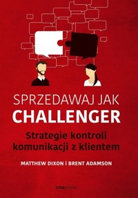 Sprzedawaj jak Challenger. Strategie kontroli... - Matthew Dixon, Brent Adamson - książka
