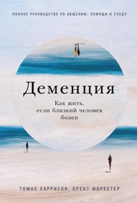 Деменция: Как жить, если близкий человек болен. Полное руководство по общению, помощи и уходу - Брент Форестер - ebook
