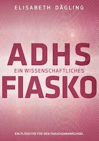 ADHS - Ein wissenschaftliches Fiasko - Elisabeth Dägling - ebook