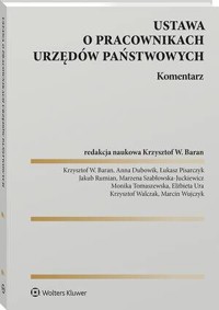 Ustawa o pracownikach urzędów państwowych. Komentarz - Krzysztof Wojciech Baran, Marzena Szabłowska-Juckiewicz, Marcin Wujczyk, Krzysztof Walczak, Anna Dubowik, Elżbieta Ura, Łukasz Marek Pisarczyk, Monika Tomaszewska, Jakub Rumian - książka