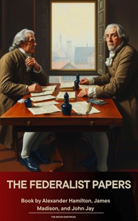 The Federalist Papers - Alexander Hamilton, alexander hamilton, john jay, james madison - ebook