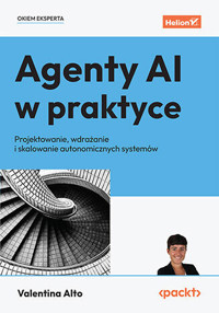Agenty AI w praktyce. Projektowanie, wdrażanie i skalowanie autonomicznych systemów - Valentina Alto - książka
