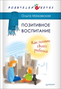 Позитивное воспитание. Как понять своего ребенка - О. Маховская - ebook