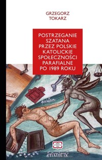 Postrzeganie szatana przez polskie katolickie społeczności parafialne po 1989 roku - Tokarz Grzegorz - książka