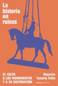 La historia en ruinas. El culto a los monumentos y a su destrucción - Mauricio Tenorio Trillo - ebook