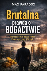 Brutalna prawda o bogactwie - Pieniądze nie psują ludzi. Pokazują, jacy już byli - Max Paradox - ebook