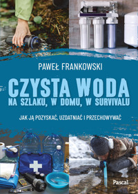 Czysta woda na szlaku, w domu, w survivalu. Jak ją pozyskać, uzdatniać i przechowywać - Paweł Frankowski - książka