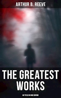 The Greatest Works of Arthur B. Reeve - 60 Titles in One Edition - Arthur B. Reeve - ebook