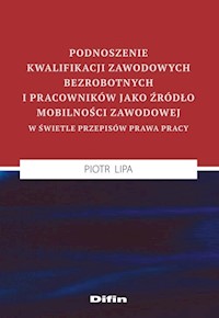 Podnoszenie kwalifikacji zawodowych bezrobotnych i pracowników jako źródło mobilności zawodowej w świetle przepisów prawa pracy - Lipa Piotr - książka