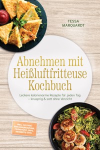 Abnehmen mit Heißluftfritteuse Kochbuch: Leckere kalorienarme Rezepte für jeden Tag – knusprig & satt ohne Verzicht – inkl. 30-Tage-Ernährungsplan, Frühstück, Dips, Desserts uvm. - Tessa Marquardt - ebook
