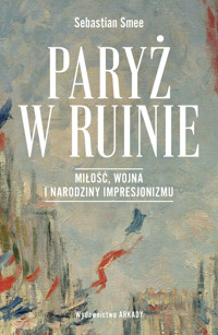 Paryż w ruinie. Miłość, wojna i narodziny impresjonizmu - Sebastian Smee - ebook + książka
