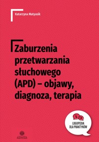 Zaburzenia przetwarzania słuchowego (APD) – objawy, diagnoza, terapia - Katarzyna Matyasik - książka