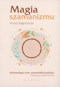 Magia szamanizmu. Uzdrawiająca moc szamańskiej podróży - Arvick Baghramian - ebook + książka