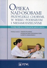 Opieka nad osobami przewlekle chorymi w wieku podeszłym i niesamodzielnymi - Talarska Dorota, Wieczorowska-Tobis Katarzyna, Szwałkiewicz Elżbieta - książka