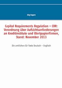 Capital Requirements Regulation – CRR: Verordnung über Aufsichtsanforderungen an Kreditinstitute und Wertpapierfirmen, Stand: November 2013 - Jörg Gogarn - ebook