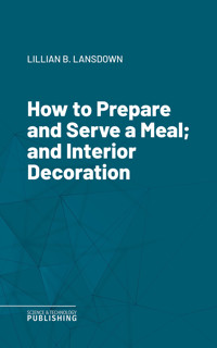 How to Prepare and Serve a Meal; and Interior Decoration - Lansdown - ebook