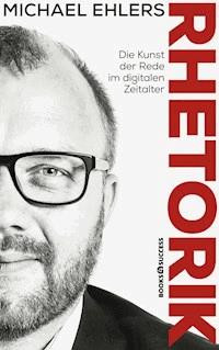 Rhetorik - Die Kunst der Rede im digitalen Zeitalter - Michael Ehlers - ebook
