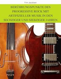 Berührungspunkte des Progressive Rock mit artifizieller Musik in den Sechziger und Siebziger Jahren - Finn Jacobsen - ebook