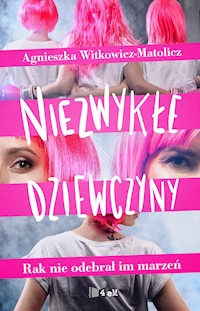 NIEZWYKŁE DZIEWCZYNY. RAK NIE ODEBRAŁ IM MARZEŃ. - Agnieszka Witkowicz-Matolicz - ebook