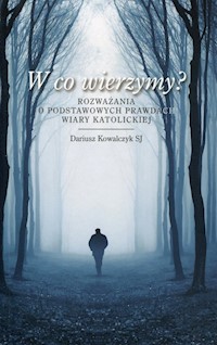 W co wierzymy? Rozważania o podstawowych prawdach wiary katolickiej - Kowalczyk Dariusz - książka