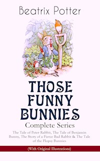 THOSE FUNNY BUNNIES – Complete Series: The Tale of Peter Rabbit, The Tale of Benjamin Bunny, The Story of a Fierce Bad Rabbit & The Tale of the Flopsy Bunnies (With Original Illustrations) - Beatrix Potter - ebook