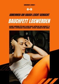 Bauchfett loswerden: Abnehmen am Bauch leicht gemacht (Gesunde Ernährung für einen flachen Bauch: Natürliche Wege Bauchfett zu verlieren & Stoffwechsel beschleunigen - effektiv, nachhaltig & schnell) - Homemade Loving's - ebook