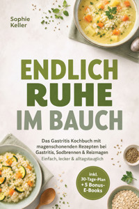 Endlich Ruhe im Bauch: Das Gastritis Kochbuch mit magenschonenden Rezepten bei Gastritis, Sodbrennen & Reizmagen – Einfach, lecker & alltagstauglich – inkl. 30-Tage-Plan + 5 Bonus-E-Books - Sophie Keller - ebook