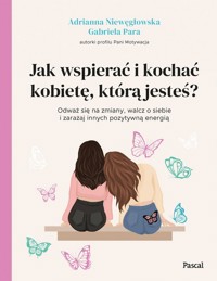 Jak wspierać i kochać kobietę, którą jesteś? - Niewęgłowska Adrianna, Para Gabriela - książka