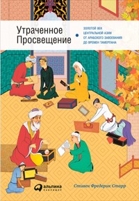 Утраченное Просвещение: Золотой век Центральной Азии от арабского завоевания до времен Тамерлана - Фредерик]Аутсорсинг Старр - ebook