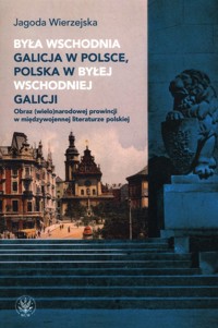 Była wschodnia Galicja w Polsce, Polska w byłej wschodniej Galicji. Obraz (wielo)narodowej prowincji - Wierzejska Jagoda - książka