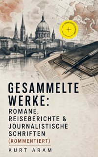 Gesammelte Werke: Romane, Reiseberichte & Journalistische Schriften (Kommentiert) - Kurt Aram - ebook