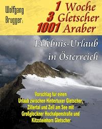 1 Woche, 3 Gletscher, 1001 Araber: Erlebnis Urlaub in Österreich - Wolfgang Brugger - ebook