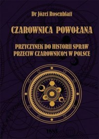 Czarownica powołana. Przyczynek do historii spraw przeciw czarownicom w Polsce - Józef Rosenblatt - książka