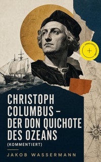 Christoph Columbus - Der Don Quichote des Ozeans (Kommentiert) - Jakob Wassermann - ebook