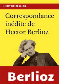 Correspondance inédite de Hector Berlioz - Berlioz Hector - ebook