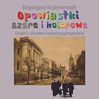 Opowiastki szare i kolorowe Część I: Rodzina i wileńscy przyjaciele - Krystyna Bukowczyk - ebook