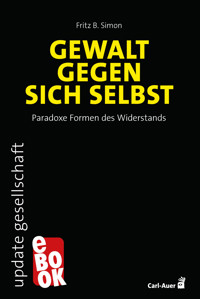 Gewalt gegen sich selbst – Paradoxe Formen des Widerstands - Fritz B. Simon - ebook