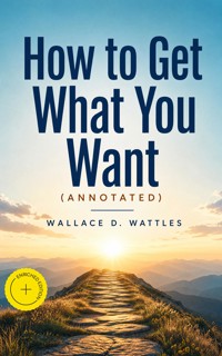 How to Get What You Want (Annotated) - Wallace D. Wattles - ebook + audiobook