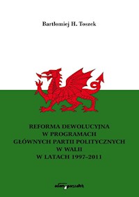 Reforma dewolucyjna w programach głównych partii politycznych w Walii w latach 1997-2011 - Toszek Bartłomiej H. - książka