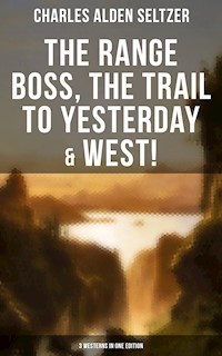 The Range Boss, The Trail To Yesterday & West! (3 Westerns in One Edition) - Charles Alden Seltzer - ebook